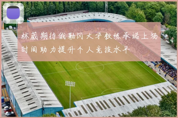 林葳期待俄勒冈大学教练承诺上场时间助力提升个人竞技水平