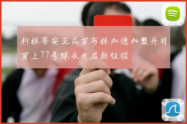 科林蒂安正式宣布林加德加盟并将穿上77号球衣开启新征程