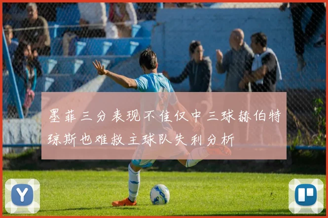 墨菲三分表现不佳仅中三球赫伯特琼斯也难救主球队失利分析