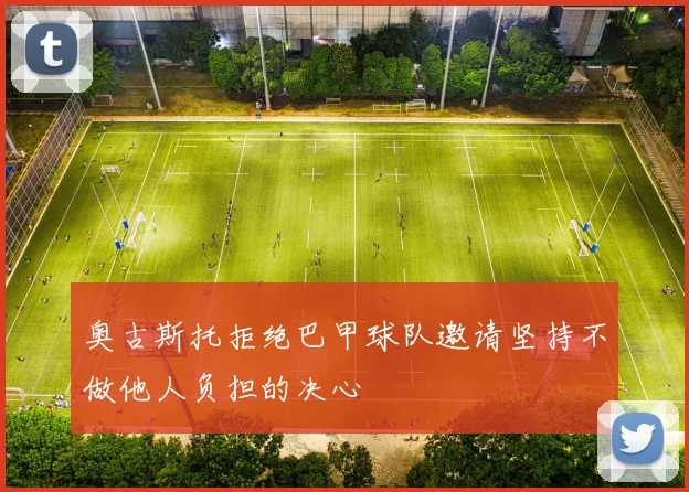 奥古斯托拒绝巴甲球队邀请坚持不做他人负担的决心