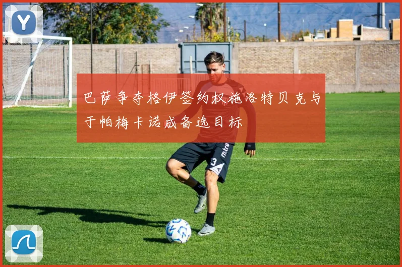 巴萨争夺格伊签约权施洛特贝克与于帕梅卡诺成备选目标