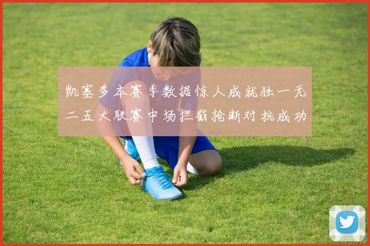 凯塞多本赛季数据惊人成就独一无二五大联赛中场拦截抢断对抗成功均超标