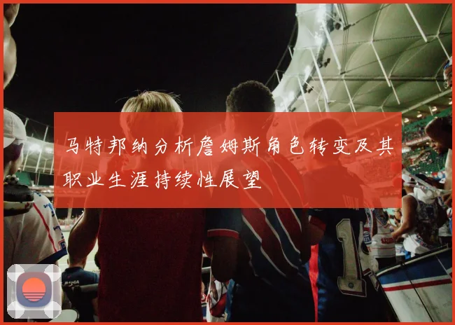 马特邦纳分析詹姆斯角色转变及其职业生涯持续性展望