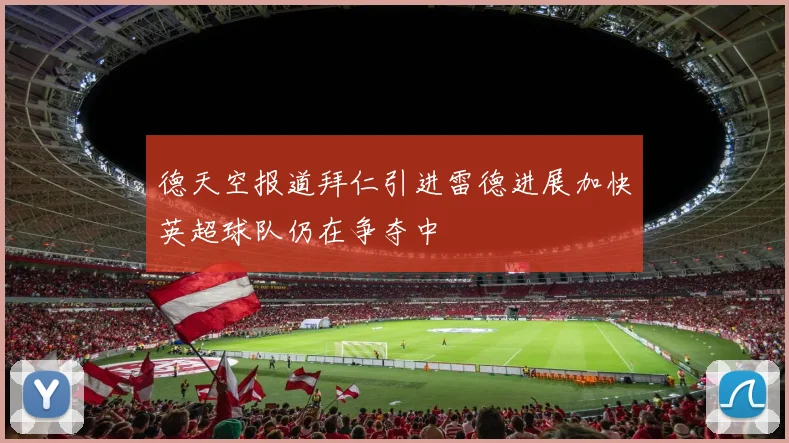 德天空报道拜仁引进雷德进展加快英超球队仍在争夺中