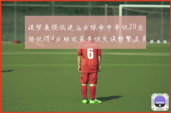追梦表现低迷三分球命中率仅20全场仅得4分助攻虽多但失误频繁正负值惨淡
