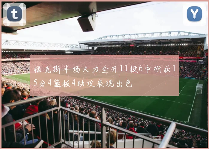 福克斯半场火力全开11投6中斩获15分4篮板4助攻表现出色