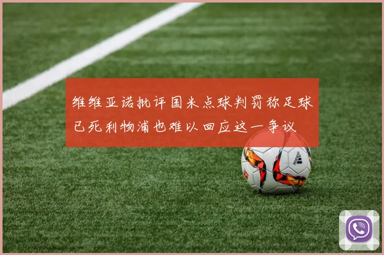 维维亚诺批评国米点球判罚称足球已死利物浦也难以回应这一争议
