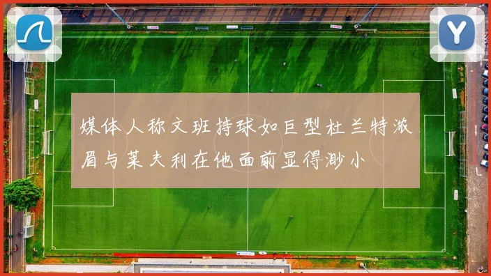 媒体人称文班持球如巨型杜兰特浓眉与莱夫利在他面前显得渺小
