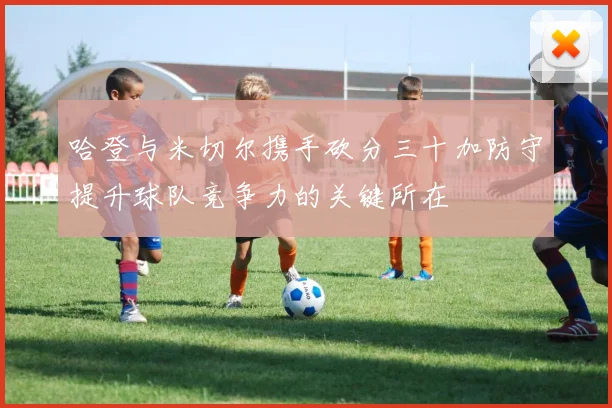 哈登与米切尔携手砍分三十加防守提升球队竞争力的关键所在