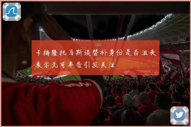 卡梅隆托马斯谈替补身份是否沮丧表示无可奉告引发关注