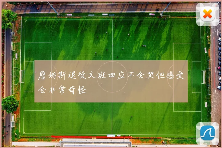 詹姆斯退役文班回应不会哭但感受会非常奇怪