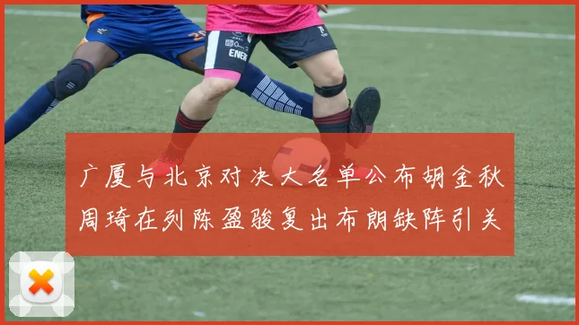 广厦与北京对决大名单公布胡金秋周琦在列陈盈骏复出布朗缺阵引关注