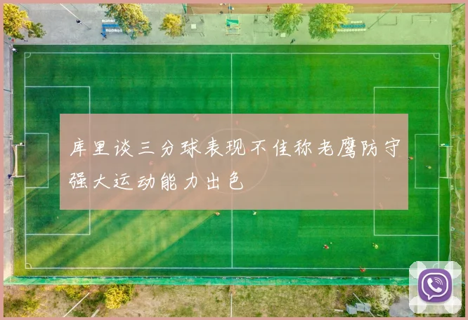 库里谈三分球表现不佳称老鹰防守强大运动能力出色