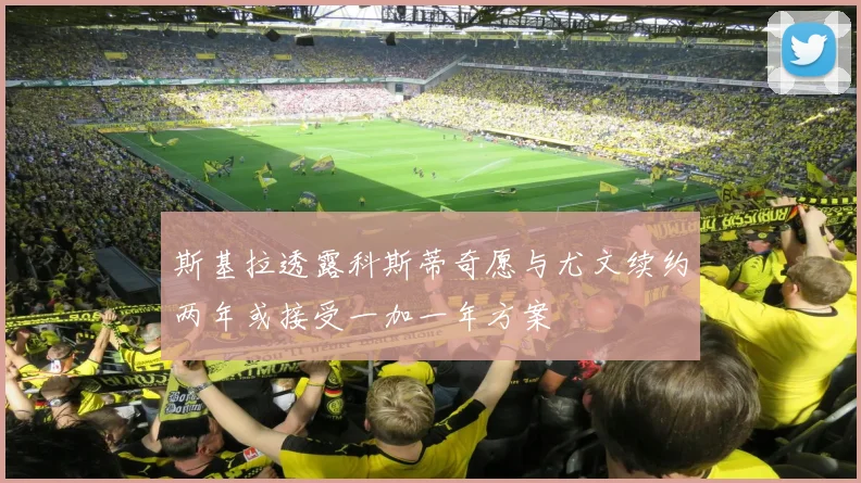 斯基拉透露科斯蒂奇愿与尤文续约两年或接受一加一年方案