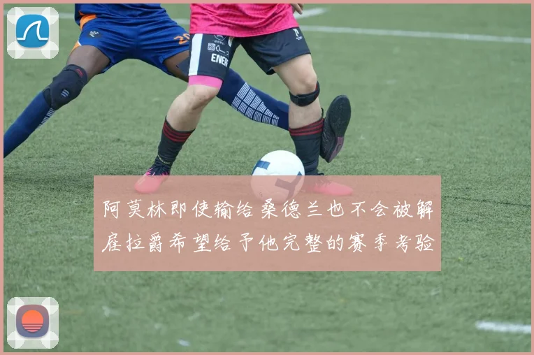 阿莫林即使输给桑德兰也不会被解雇拉爵希望给予他完整的赛季考验