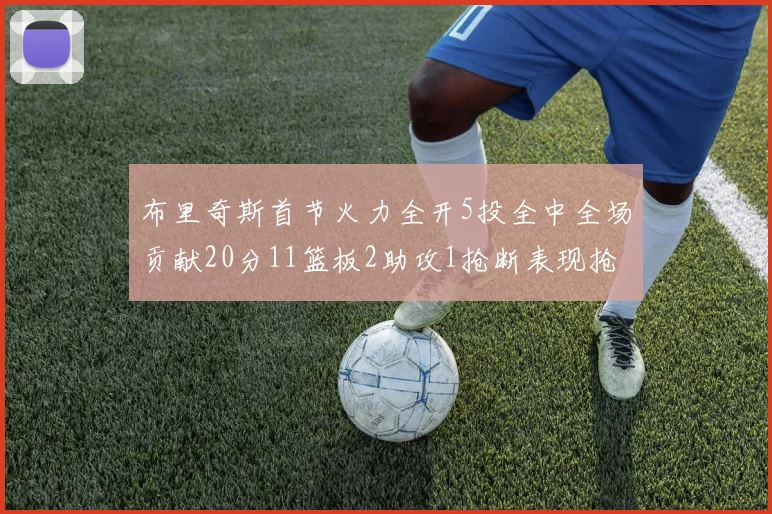 布里奇斯首节火力全开5投全中全场贡献20分11篮板2助攻1抢断表现抢眼