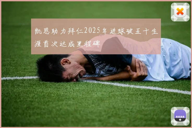 凯恩助力拜仁2025年进球破五十生涯首次达成里程碑