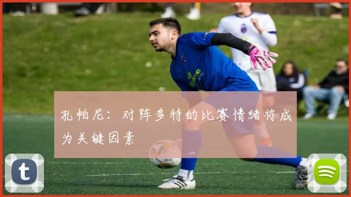 孔帕尼：对阵多特的比赛情绪将成为关键因素