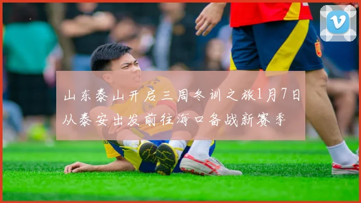 山东泰山开启三周冬训之旅1月7日从泰安出发前往海口备战新赛季