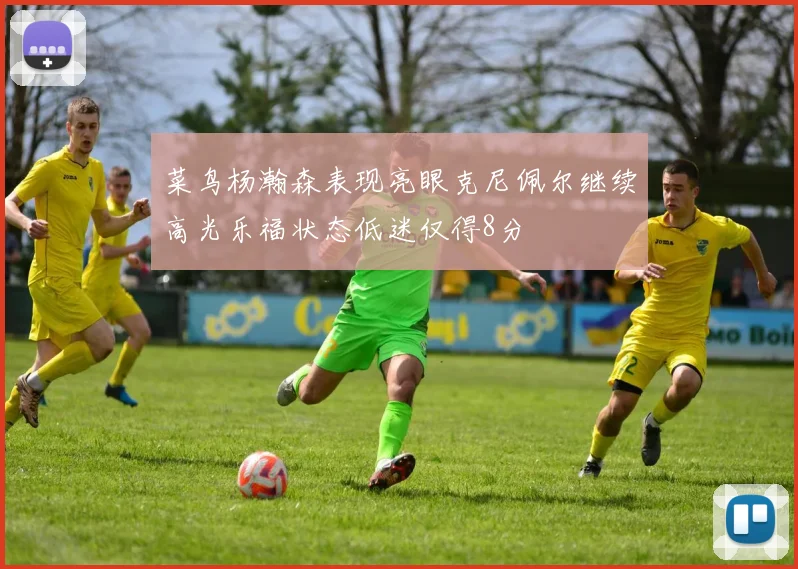 菜鸟杨瀚森表现亮眼克尼佩尔继续高光乐福状态低迷仅得8分