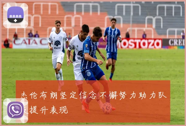 杰伦布朗坚定信念不懈努力助力队友提升表现