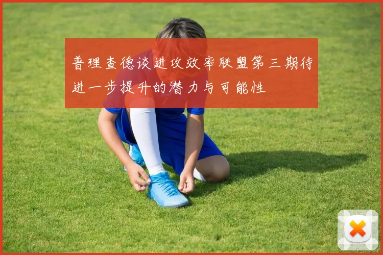 普理查德谈进攻效率联盟第三期待进一步提升的潜力与可能性